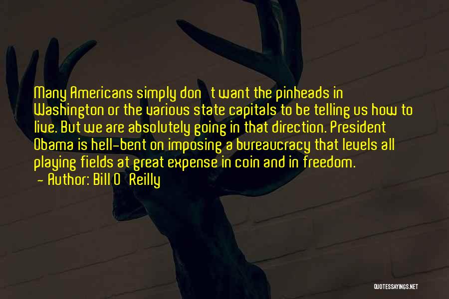 Bill O'Reilly Quotes: Many Americans Simply Don't Want The Pinheads In Washington Or The Various State Capitals To Be Telling Us How To