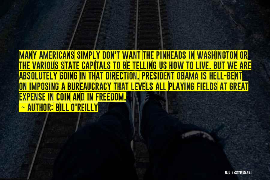 Bill O'Reilly Quotes: Many Americans Simply Don't Want The Pinheads In Washington Or The Various State Capitals To Be Telling Us How To