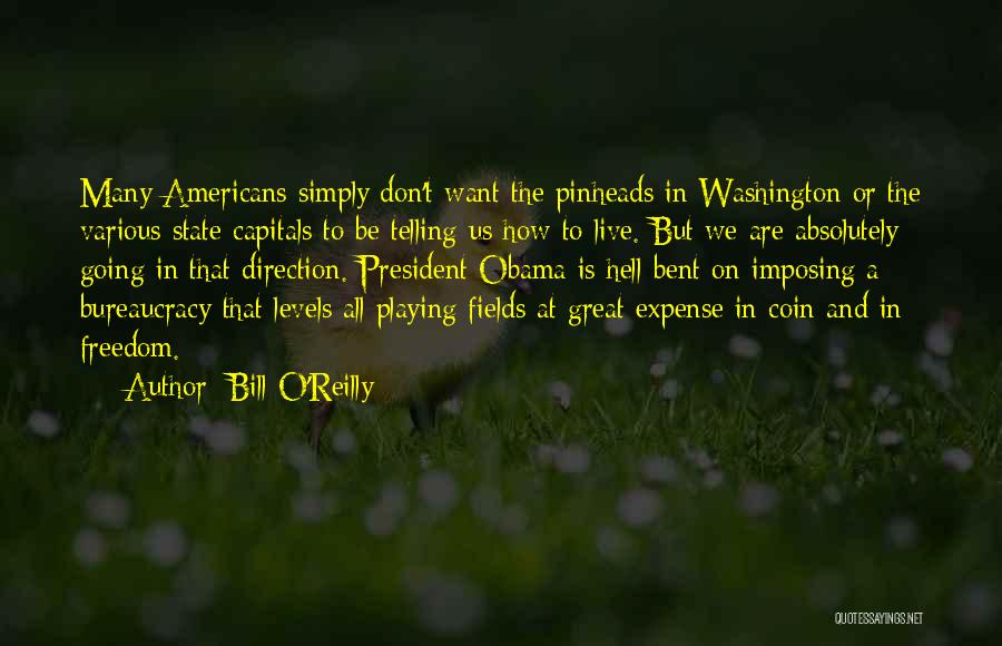 Bill O'Reilly Quotes: Many Americans Simply Don't Want The Pinheads In Washington Or The Various State Capitals To Be Telling Us How To