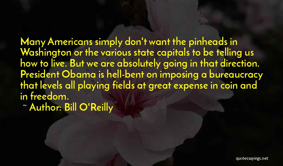 Bill O'Reilly Quotes: Many Americans Simply Don't Want The Pinheads In Washington Or The Various State Capitals To Be Telling Us How To