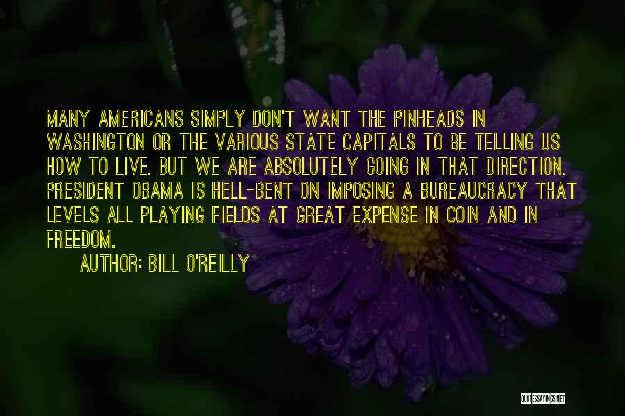 Bill O'Reilly Quotes: Many Americans Simply Don't Want The Pinheads In Washington Or The Various State Capitals To Be Telling Us How To