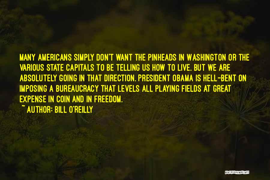 Bill O'Reilly Quotes: Many Americans Simply Don't Want The Pinheads In Washington Or The Various State Capitals To Be Telling Us How To