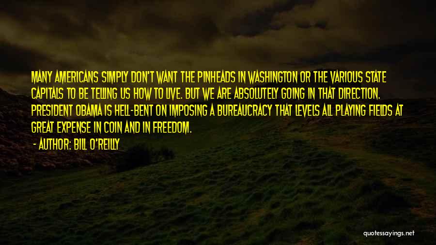 Bill O'Reilly Quotes: Many Americans Simply Don't Want The Pinheads In Washington Or The Various State Capitals To Be Telling Us How To