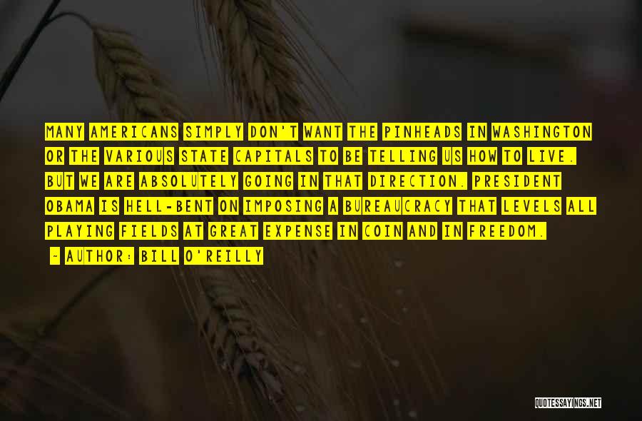Bill O'Reilly Quotes: Many Americans Simply Don't Want The Pinheads In Washington Or The Various State Capitals To Be Telling Us How To