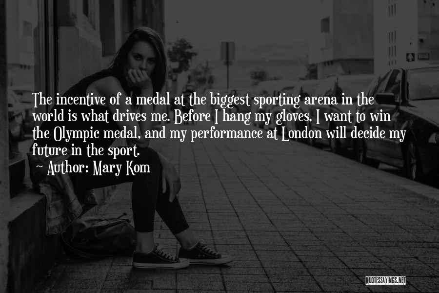 Mary Kom Quotes: The Incentive Of A Medal At The Biggest Sporting Arena In The World Is What Drives Me. Before I Hang