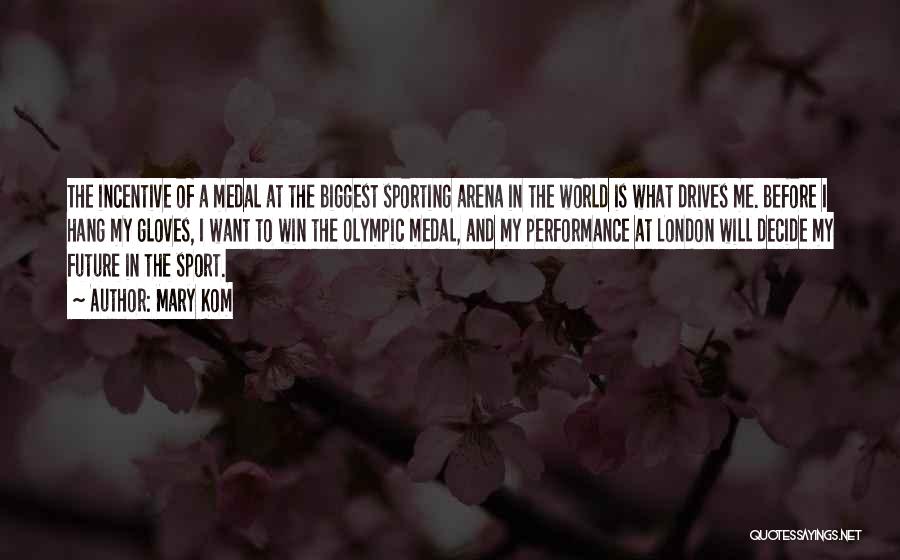 Mary Kom Quotes: The Incentive Of A Medal At The Biggest Sporting Arena In The World Is What Drives Me. Before I Hang