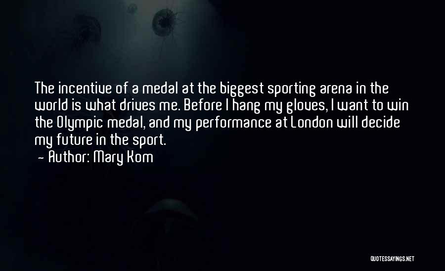 Mary Kom Quotes: The Incentive Of A Medal At The Biggest Sporting Arena In The World Is What Drives Me. Before I Hang