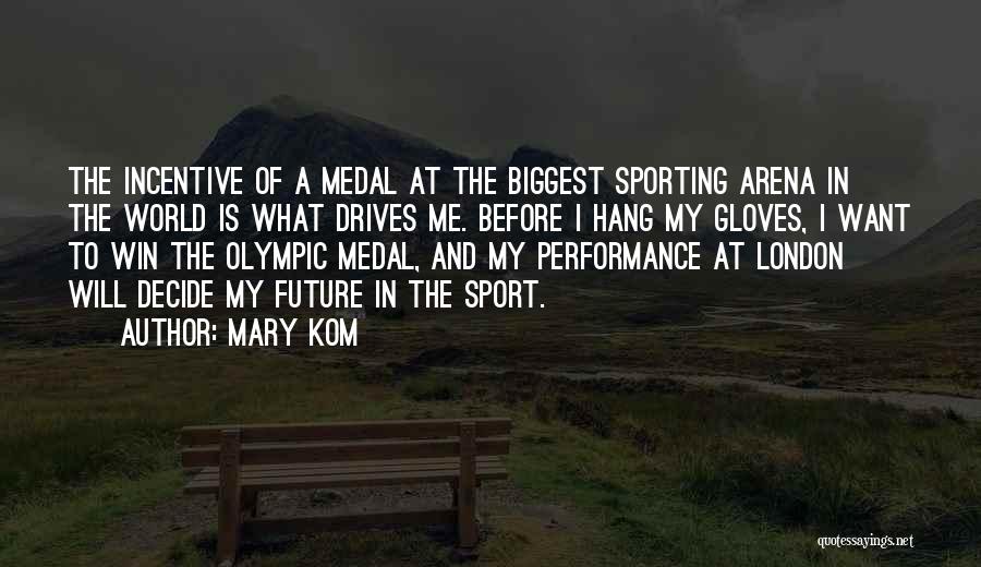 Mary Kom Quotes: The Incentive Of A Medal At The Biggest Sporting Arena In The World Is What Drives Me. Before I Hang