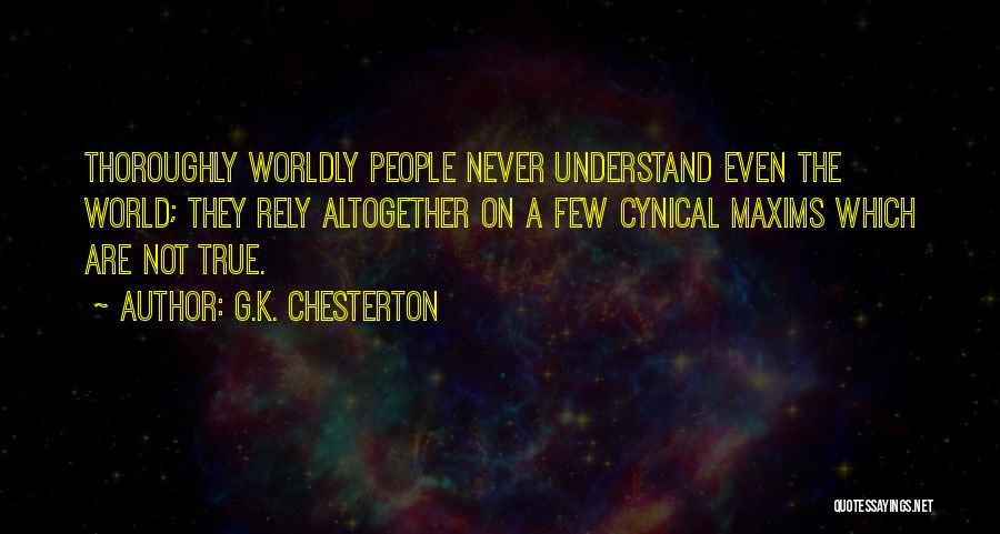 G.K. Chesterton Quotes: Thoroughly Worldly People Never Understand Even The World; They Rely Altogether On A Few Cynical Maxims Which Are Not True.