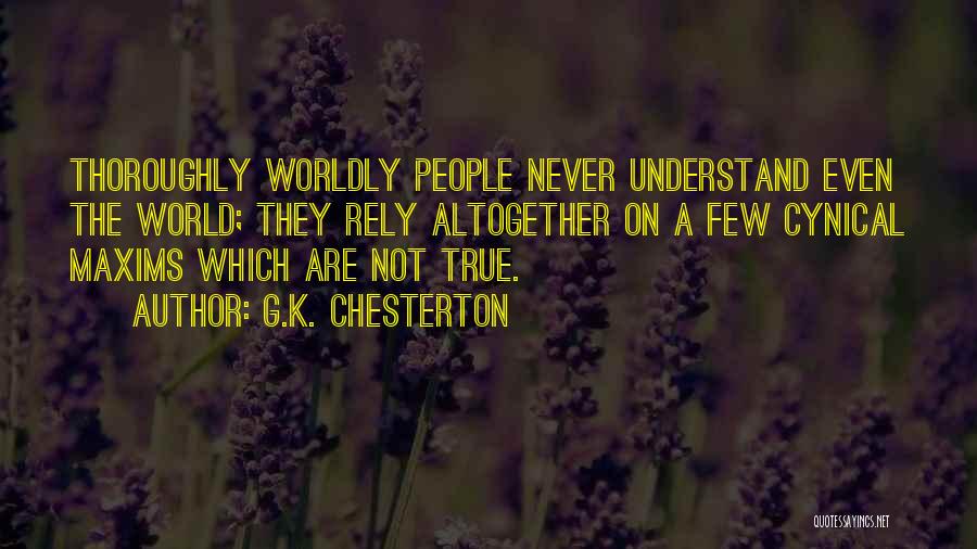 G.K. Chesterton Quotes: Thoroughly Worldly People Never Understand Even The World; They Rely Altogether On A Few Cynical Maxims Which Are Not True.