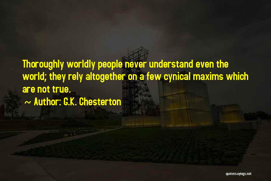 G.K. Chesterton Quotes: Thoroughly Worldly People Never Understand Even The World; They Rely Altogether On A Few Cynical Maxims Which Are Not True.