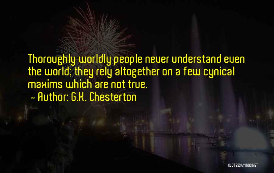 G.K. Chesterton Quotes: Thoroughly Worldly People Never Understand Even The World; They Rely Altogether On A Few Cynical Maxims Which Are Not True.
