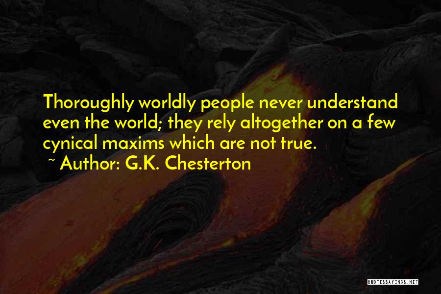 G.K. Chesterton Quotes: Thoroughly Worldly People Never Understand Even The World; They Rely Altogether On A Few Cynical Maxims Which Are Not True.
