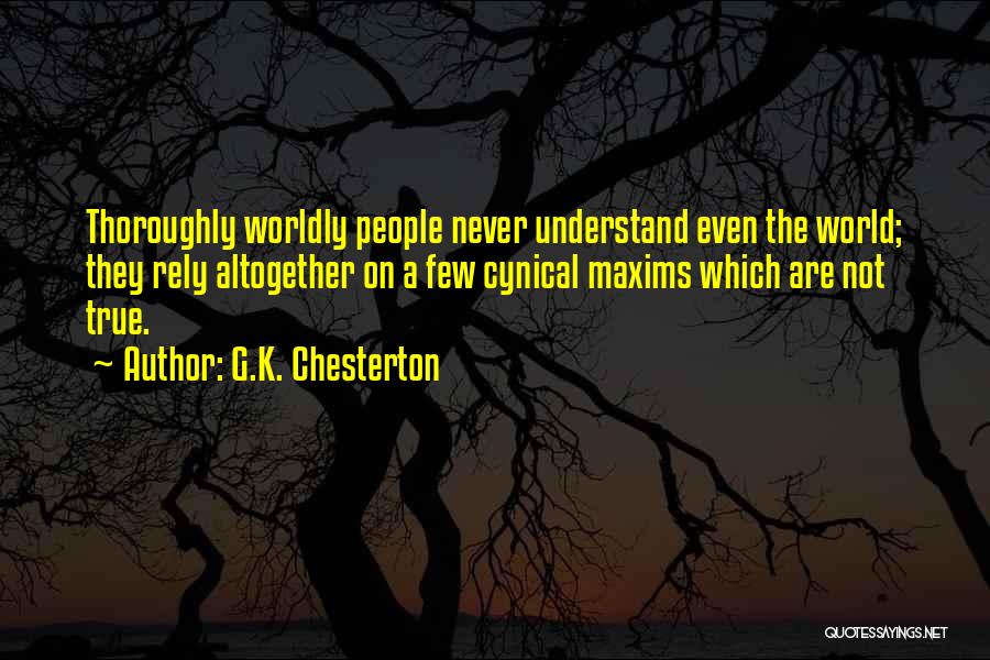 G.K. Chesterton Quotes: Thoroughly Worldly People Never Understand Even The World; They Rely Altogether On A Few Cynical Maxims Which Are Not True.