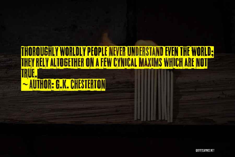 G.K. Chesterton Quotes: Thoroughly Worldly People Never Understand Even The World; They Rely Altogether On A Few Cynical Maxims Which Are Not True.