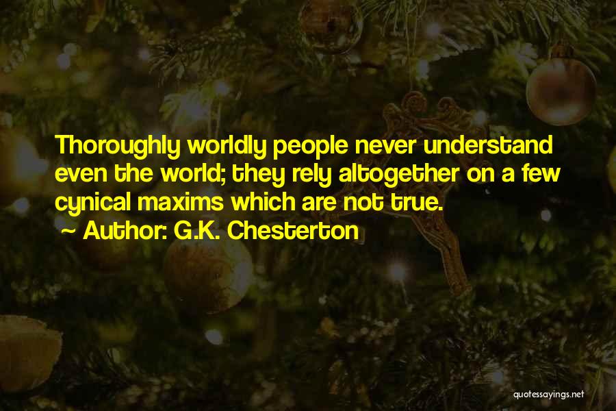 G.K. Chesterton Quotes: Thoroughly Worldly People Never Understand Even The World; They Rely Altogether On A Few Cynical Maxims Which Are Not True.