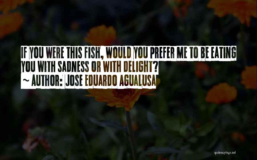 Jose Eduardo Agualusa Quotes: If You Were This Fish, Would You Prefer Me To Be Eating You With Sadness Or With Delight?