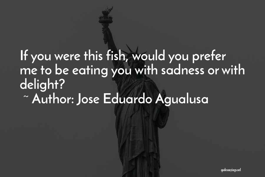 Jose Eduardo Agualusa Quotes: If You Were This Fish, Would You Prefer Me To Be Eating You With Sadness Or With Delight?