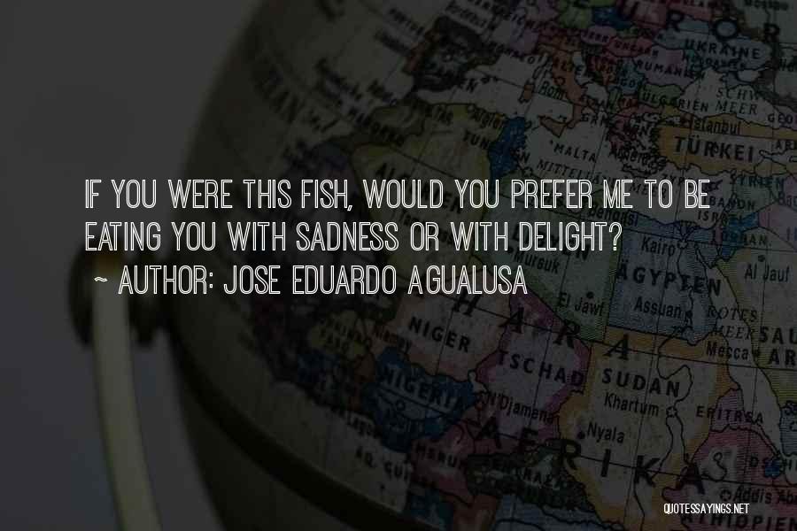 Jose Eduardo Agualusa Quotes: If You Were This Fish, Would You Prefer Me To Be Eating You With Sadness Or With Delight?