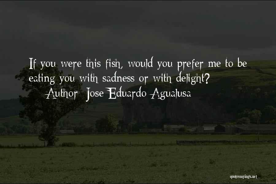 Jose Eduardo Agualusa Quotes: If You Were This Fish, Would You Prefer Me To Be Eating You With Sadness Or With Delight?