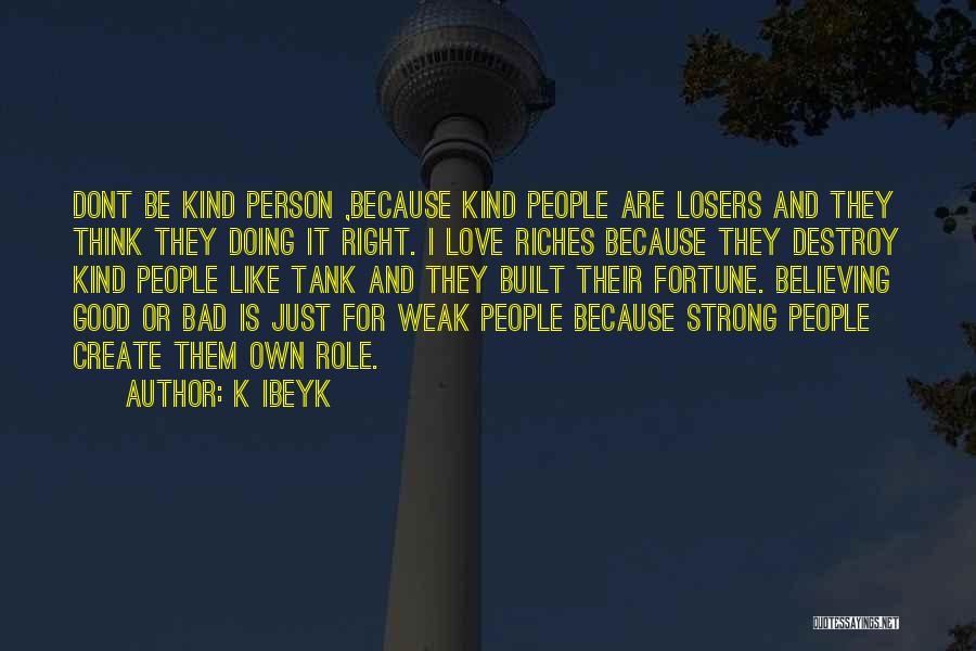 K Ibeyk Quotes: Dont Be Kind Person ,because Kind People Are Losers And They Think They Doing It Right. I Love Riches Because