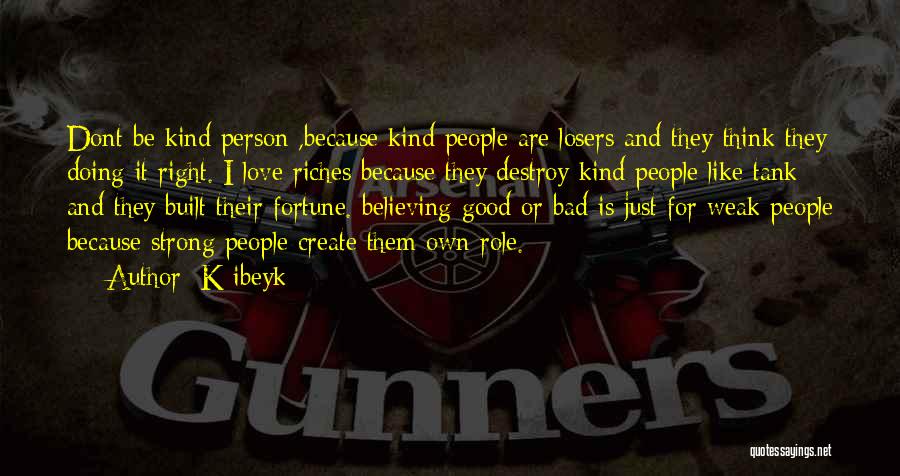 K Ibeyk Quotes: Dont Be Kind Person ,because Kind People Are Losers And They Think They Doing It Right. I Love Riches Because