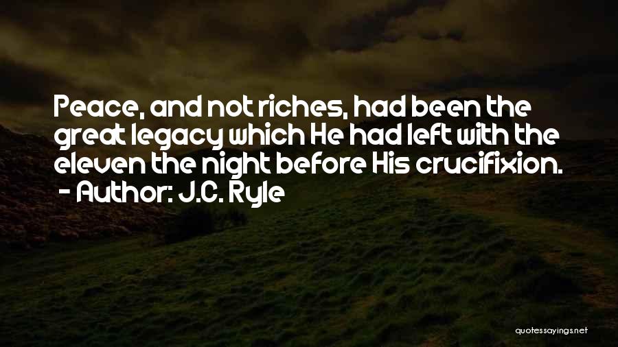 J.C. Ryle Quotes: Peace, And Not Riches, Had Been The Great Legacy Which He Had Left With The Eleven The Night Before His