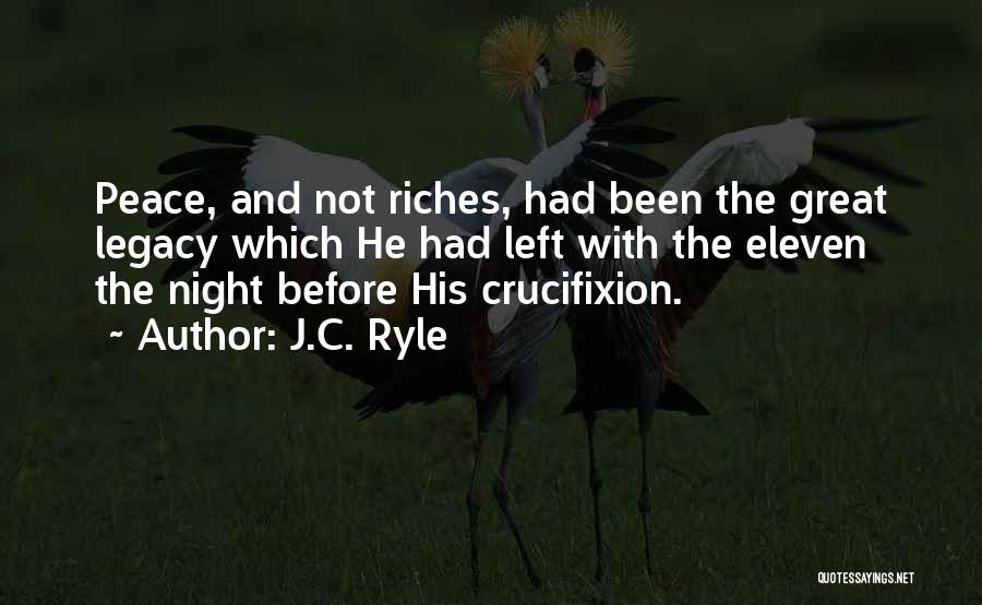 J.C. Ryle Quotes: Peace, And Not Riches, Had Been The Great Legacy Which He Had Left With The Eleven The Night Before His