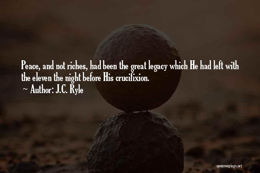 J.C. Ryle Quotes: Peace, And Not Riches, Had Been The Great Legacy Which He Had Left With The Eleven The Night Before His