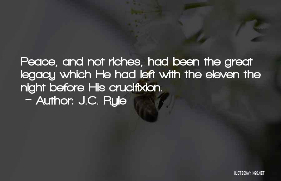 J.C. Ryle Quotes: Peace, And Not Riches, Had Been The Great Legacy Which He Had Left With The Eleven The Night Before His
