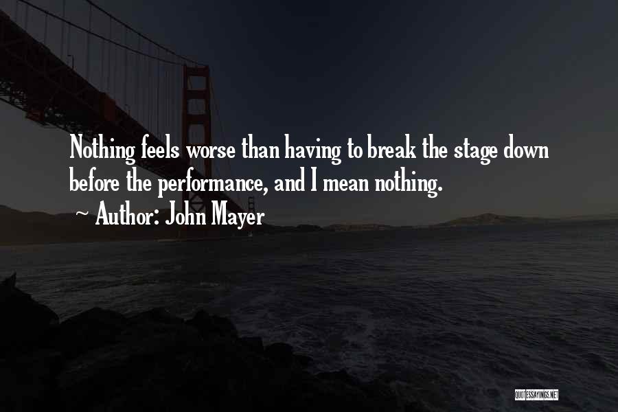 John Mayer Quotes: Nothing Feels Worse Than Having To Break The Stage Down Before The Performance, And I Mean Nothing.