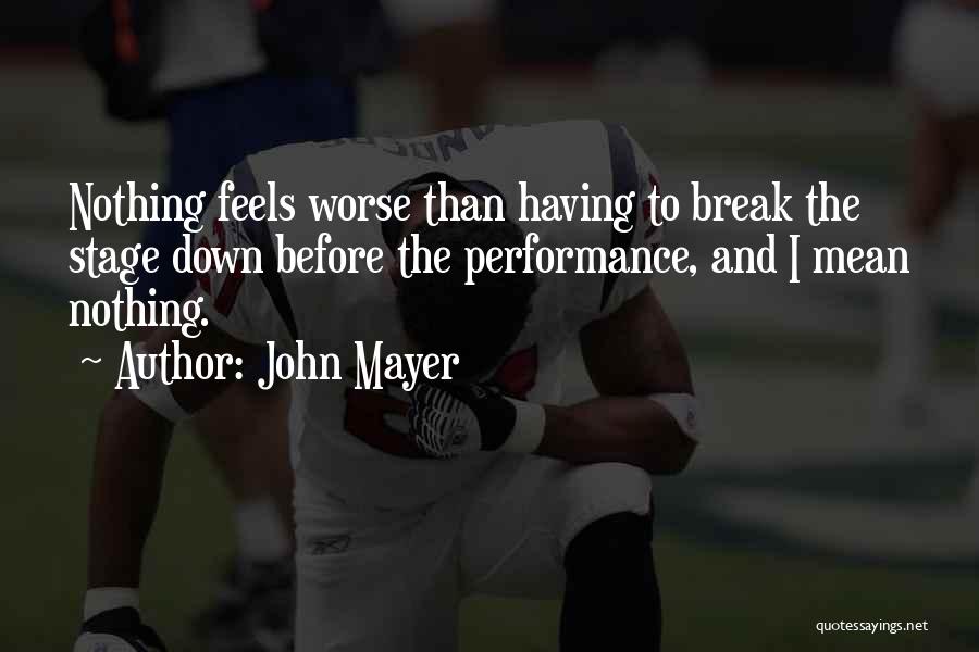 John Mayer Quotes: Nothing Feels Worse Than Having To Break The Stage Down Before The Performance, And I Mean Nothing.