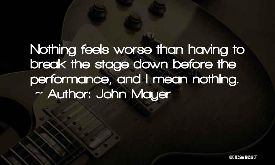 John Mayer Quotes: Nothing Feels Worse Than Having To Break The Stage Down Before The Performance, And I Mean Nothing.