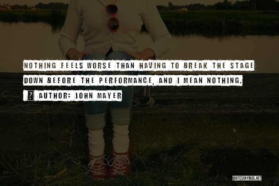 John Mayer Quotes: Nothing Feels Worse Than Having To Break The Stage Down Before The Performance, And I Mean Nothing.