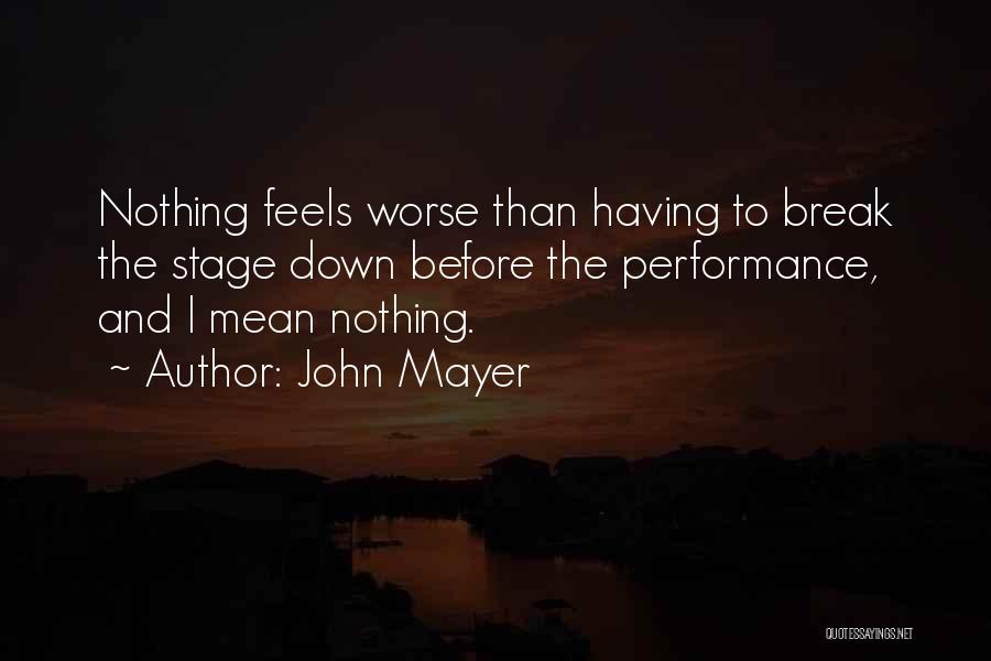 John Mayer Quotes: Nothing Feels Worse Than Having To Break The Stage Down Before The Performance, And I Mean Nothing.