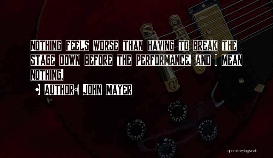 John Mayer Quotes: Nothing Feels Worse Than Having To Break The Stage Down Before The Performance, And I Mean Nothing.