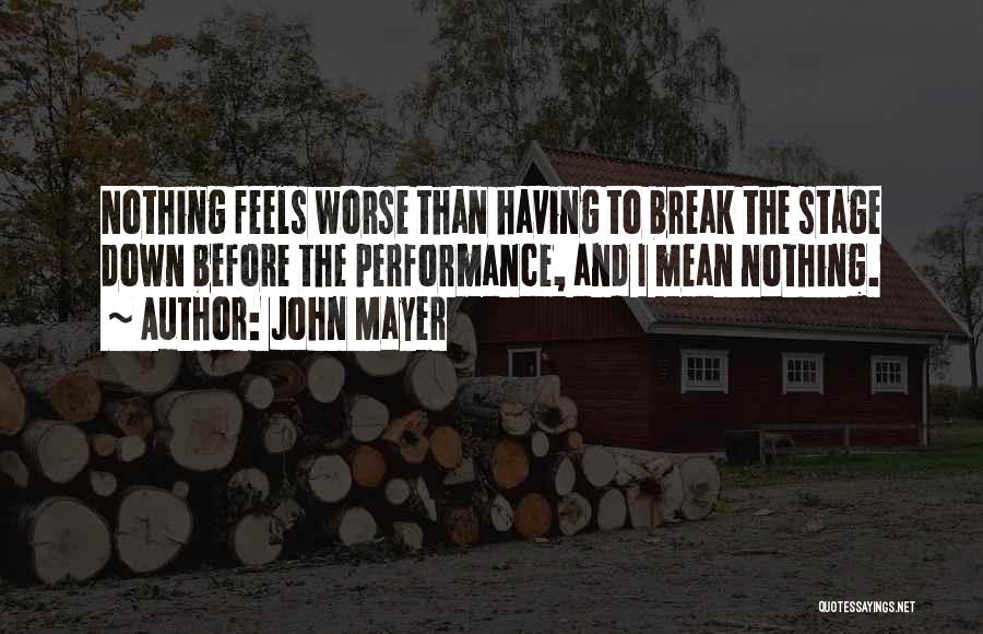 John Mayer Quotes: Nothing Feels Worse Than Having To Break The Stage Down Before The Performance, And I Mean Nothing.