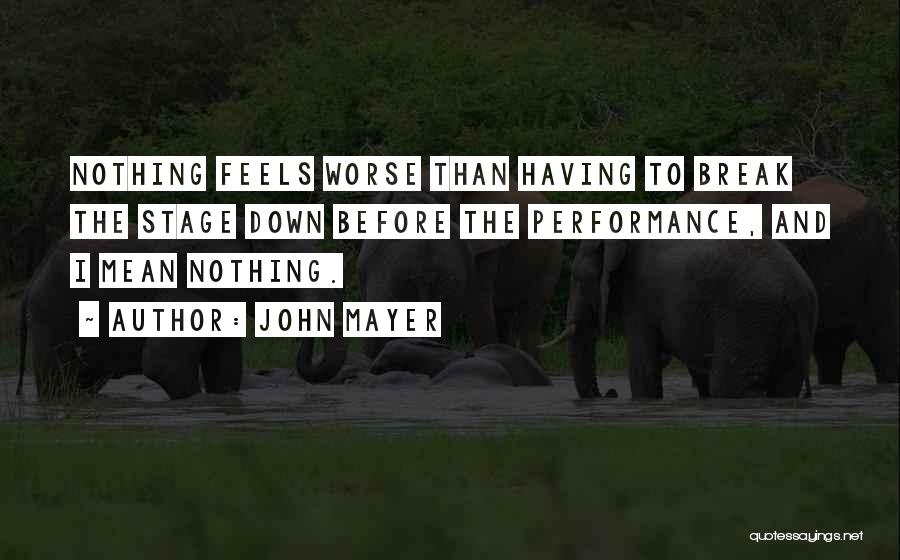 John Mayer Quotes: Nothing Feels Worse Than Having To Break The Stage Down Before The Performance, And I Mean Nothing.