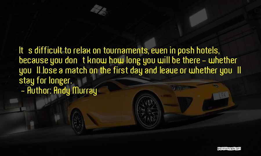 Andy Murray Quotes: It's Difficult To Relax On Tournaments, Even In Posh Hotels, Because You Don't Know How Long You Will Be There