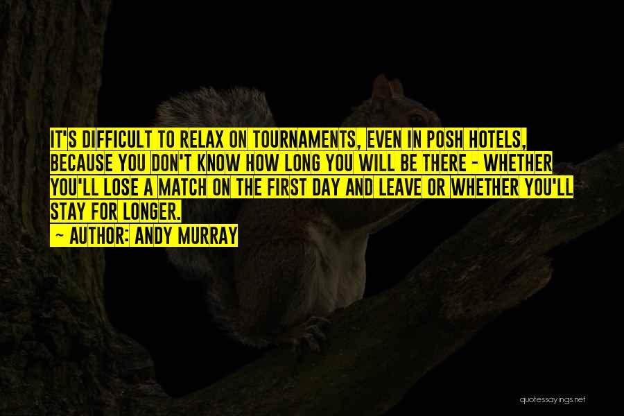 Andy Murray Quotes: It's Difficult To Relax On Tournaments, Even In Posh Hotels, Because You Don't Know How Long You Will Be There