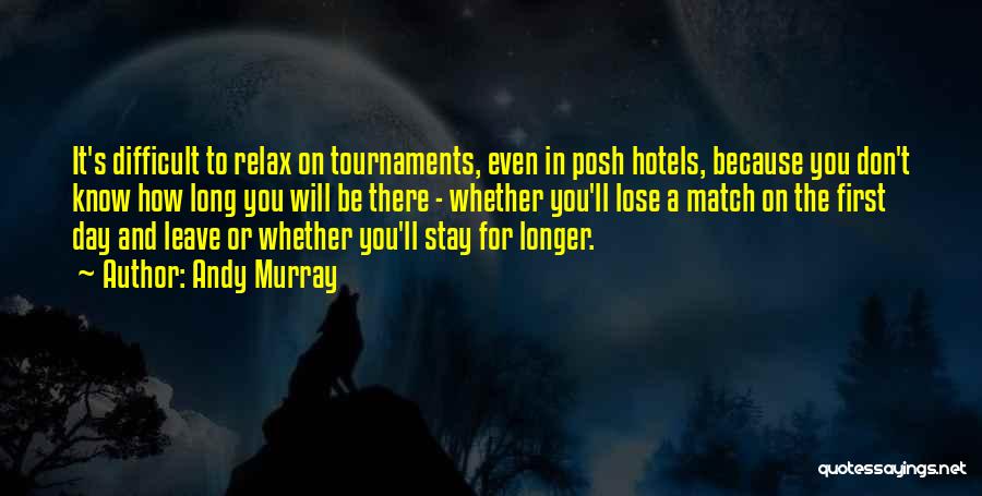 Andy Murray Quotes: It's Difficult To Relax On Tournaments, Even In Posh Hotels, Because You Don't Know How Long You Will Be There