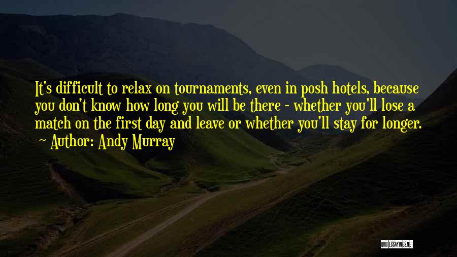 Andy Murray Quotes: It's Difficult To Relax On Tournaments, Even In Posh Hotels, Because You Don't Know How Long You Will Be There