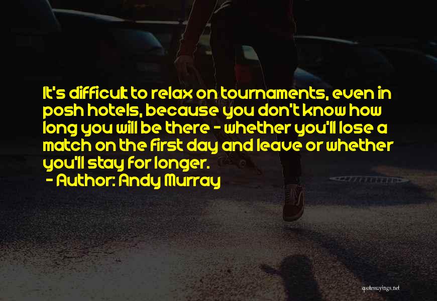 Andy Murray Quotes: It's Difficult To Relax On Tournaments, Even In Posh Hotels, Because You Don't Know How Long You Will Be There