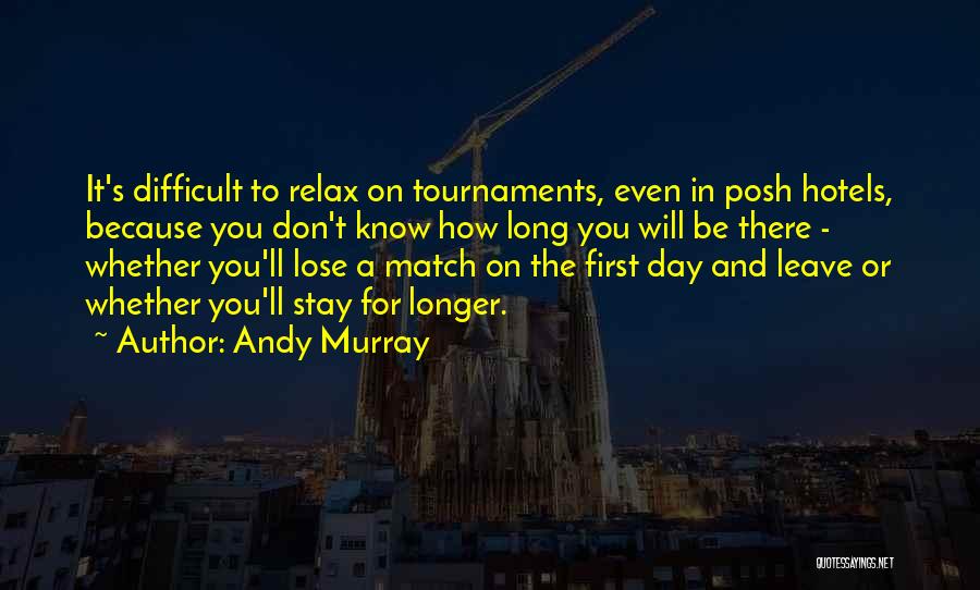 Andy Murray Quotes: It's Difficult To Relax On Tournaments, Even In Posh Hotels, Because You Don't Know How Long You Will Be There