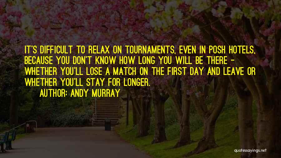 Andy Murray Quotes: It's Difficult To Relax On Tournaments, Even In Posh Hotels, Because You Don't Know How Long You Will Be There