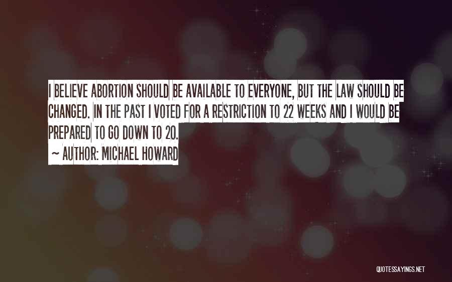 Michael Howard Quotes: I Believe Abortion Should Be Available To Everyone, But The Law Should Be Changed. In The Past I Voted For