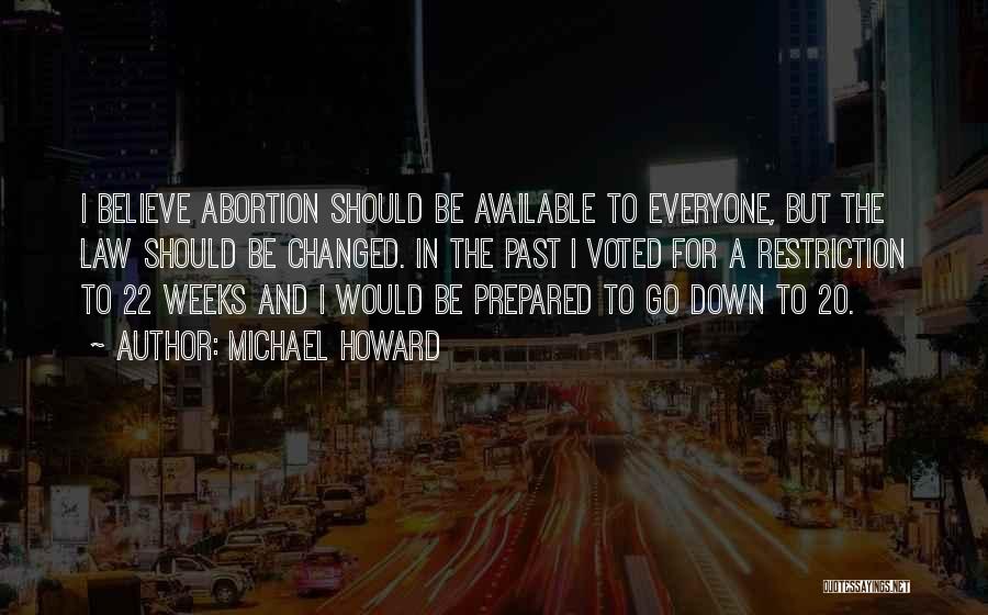 Michael Howard Quotes: I Believe Abortion Should Be Available To Everyone, But The Law Should Be Changed. In The Past I Voted For