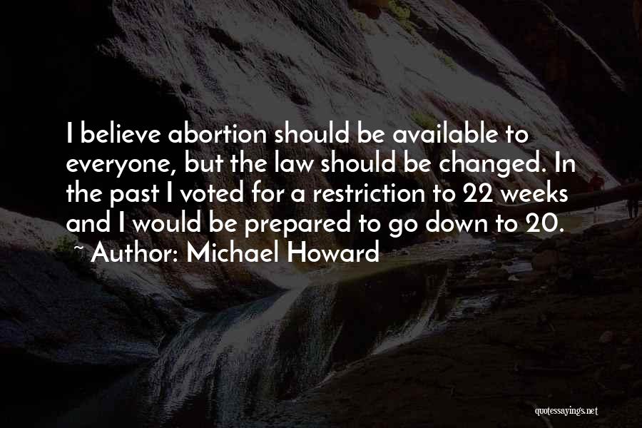 Michael Howard Quotes: I Believe Abortion Should Be Available To Everyone, But The Law Should Be Changed. In The Past I Voted For