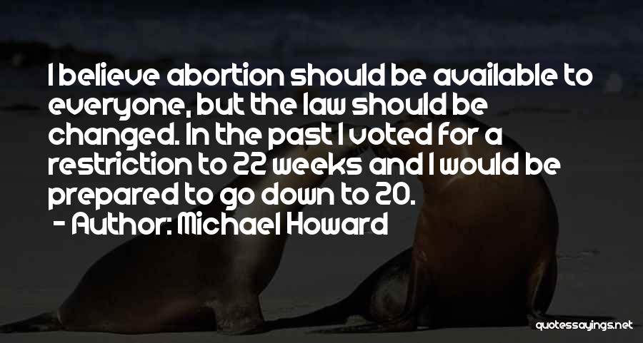 Michael Howard Quotes: I Believe Abortion Should Be Available To Everyone, But The Law Should Be Changed. In The Past I Voted For