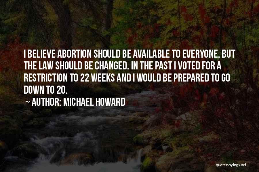 Michael Howard Quotes: I Believe Abortion Should Be Available To Everyone, But The Law Should Be Changed. In The Past I Voted For